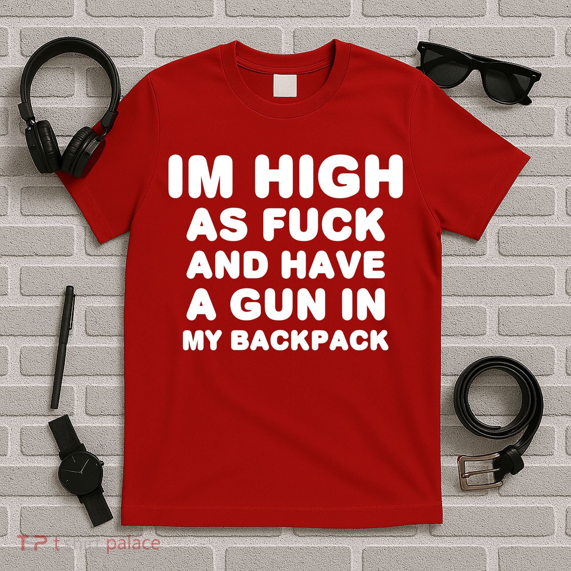 Im High As Fuck And Have A Gun In My Backpack T-Shirt