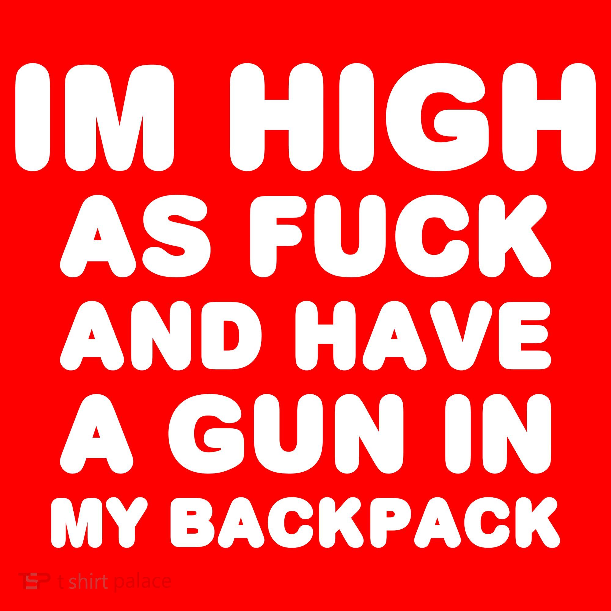 Im High As Fuck And Have A Gun In My Backpack T-Shirt