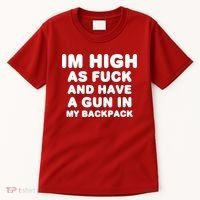 Im High As Fuck And Have A Gun In My Backpack Tall T-Shirt thumb 0