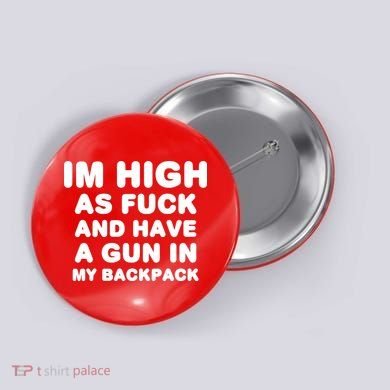 Im High As Fuck And Have A Gun In My Backpack Button