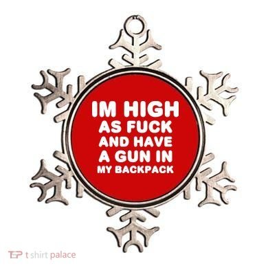 Im High As Fuck And Have A Gun In My Backpack Ornament