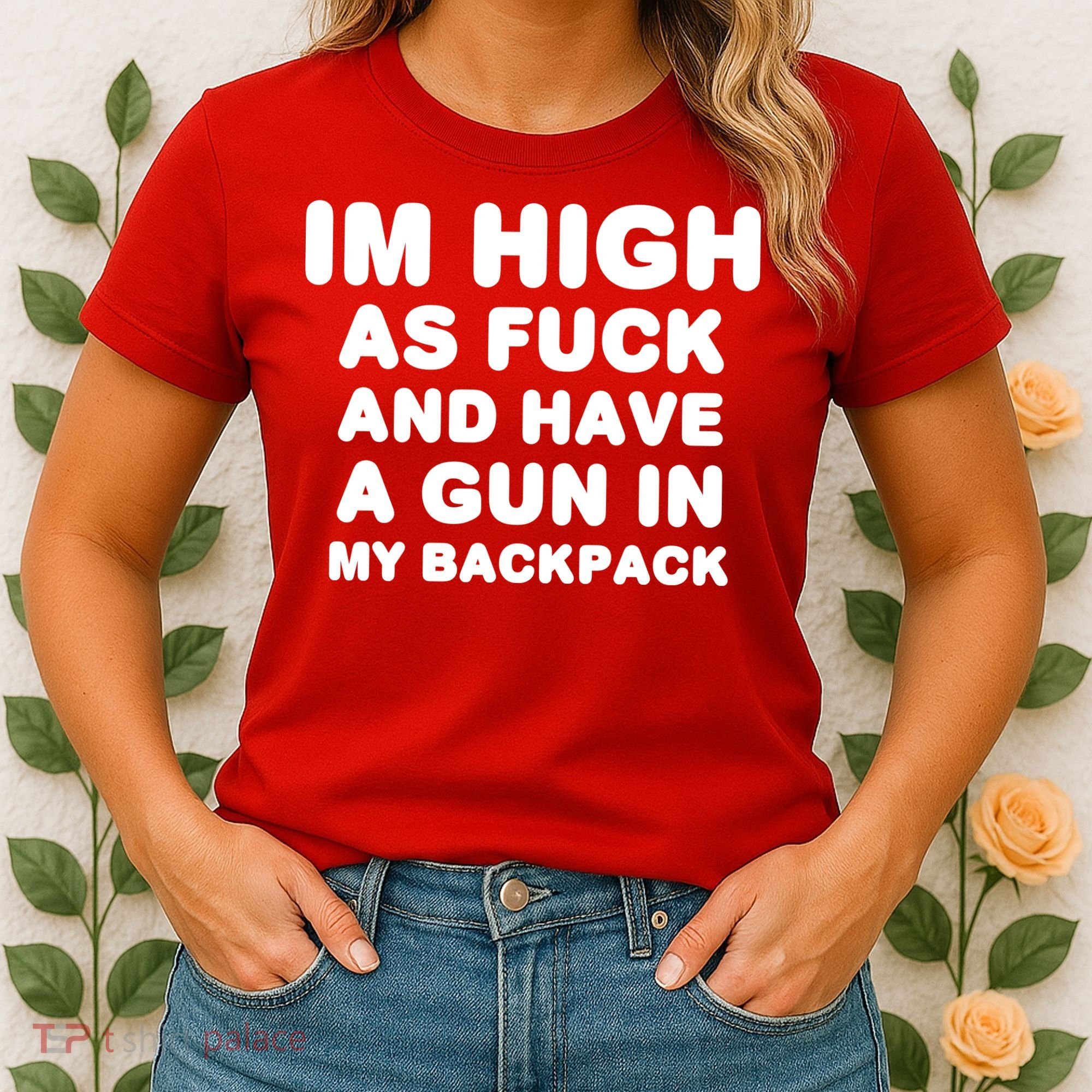 Im High As Fuck And Have A Gun In My Backpack Women's T-Shirt