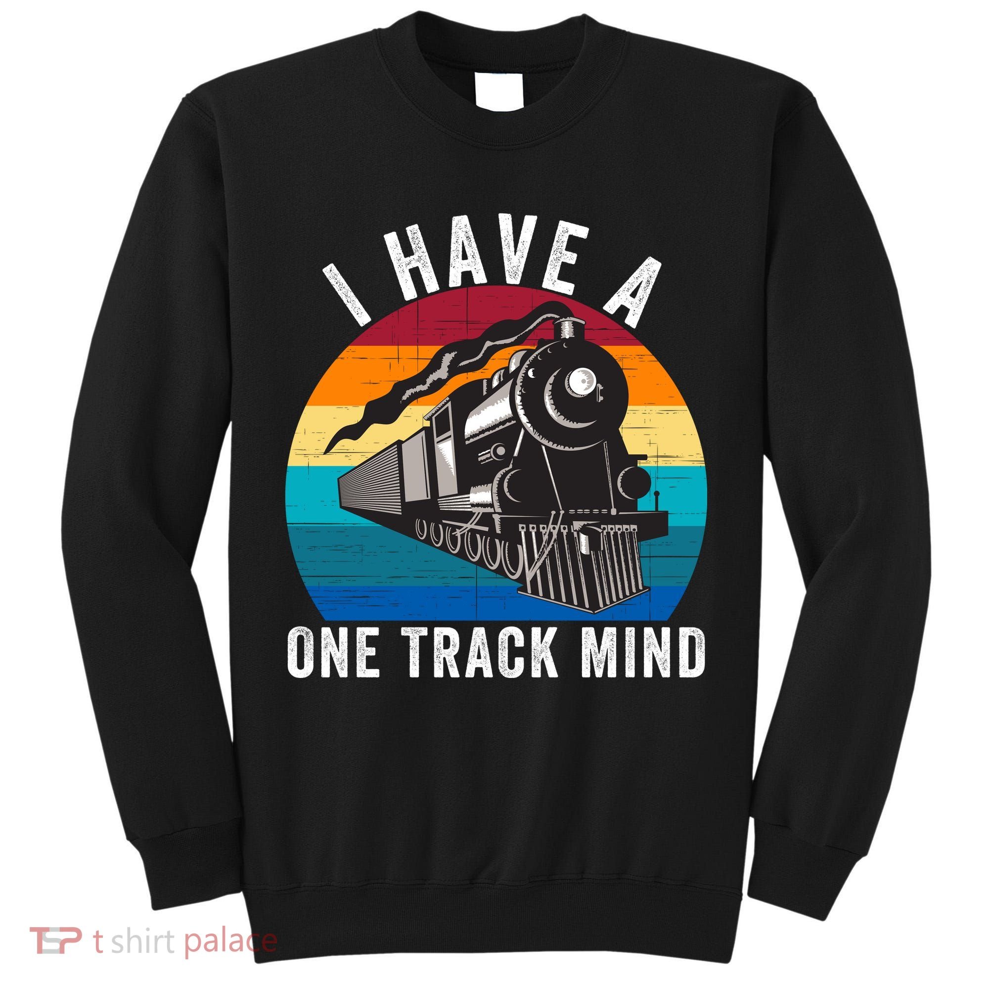 I Have A One Track Mind Locomotives Funny Train Enthusiast Funny Railroad Lover Tall Sweatshirt
