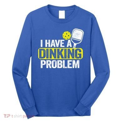 I Have A Dinking Problem Pickle Ball Jokes Funny Pickleball Cool Gift Long Sleeve Shirt