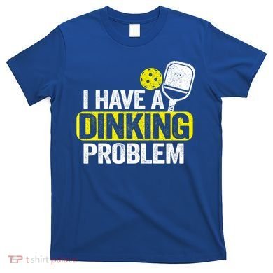 I Have A Dinking Problem Pickle Ball Jokes Funny Pickleball Cool Gift T-Shirt