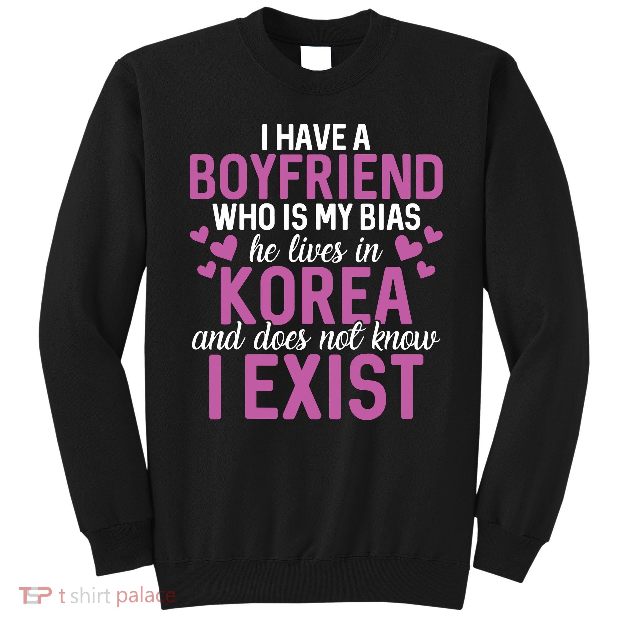 I Have A Boyfriend Who Is My Bias He Lives In Korea Exist Sweatshirt