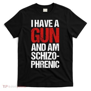 I Have A Gun And Am Schizophrenic T-Shirt