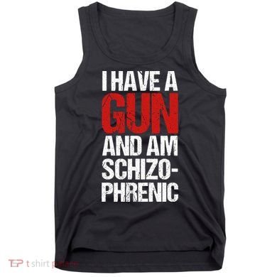 I Have A Gun And Am Schizophrenic Tank Top