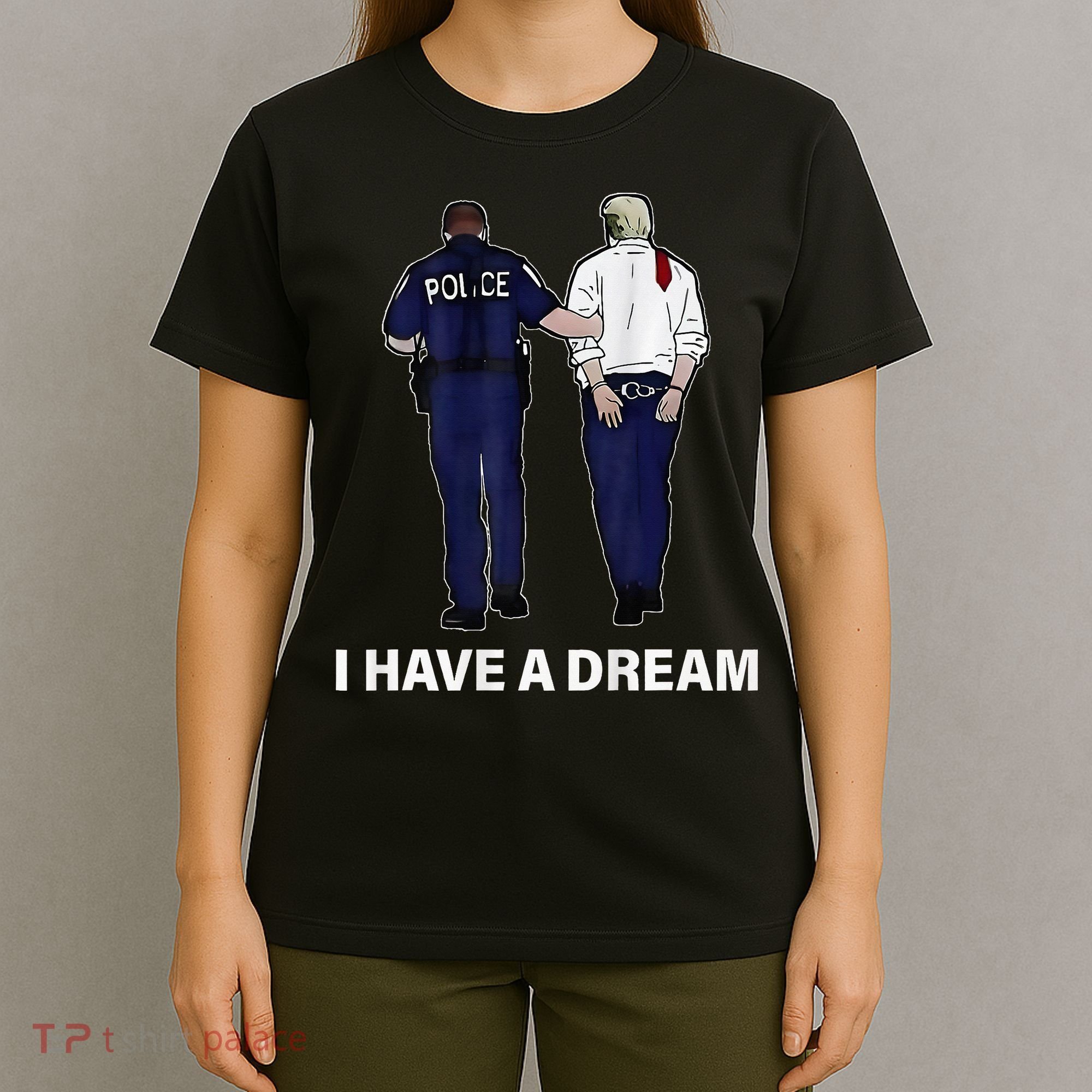 I Have A Dream Funny Trump Police Saying Women T-Shirt