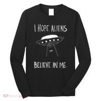I Hope Aliens Believe In Me Funny Aliens Long Sleeve Shirt thumb 0