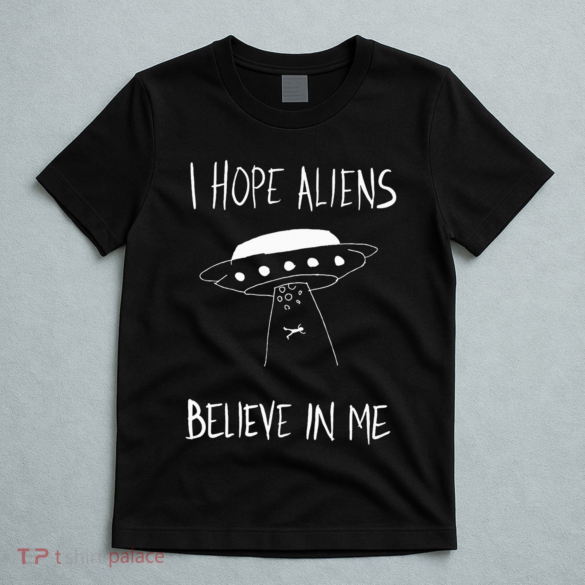I Hope Aliens Believe In Me Funny Aliens T-Shirt