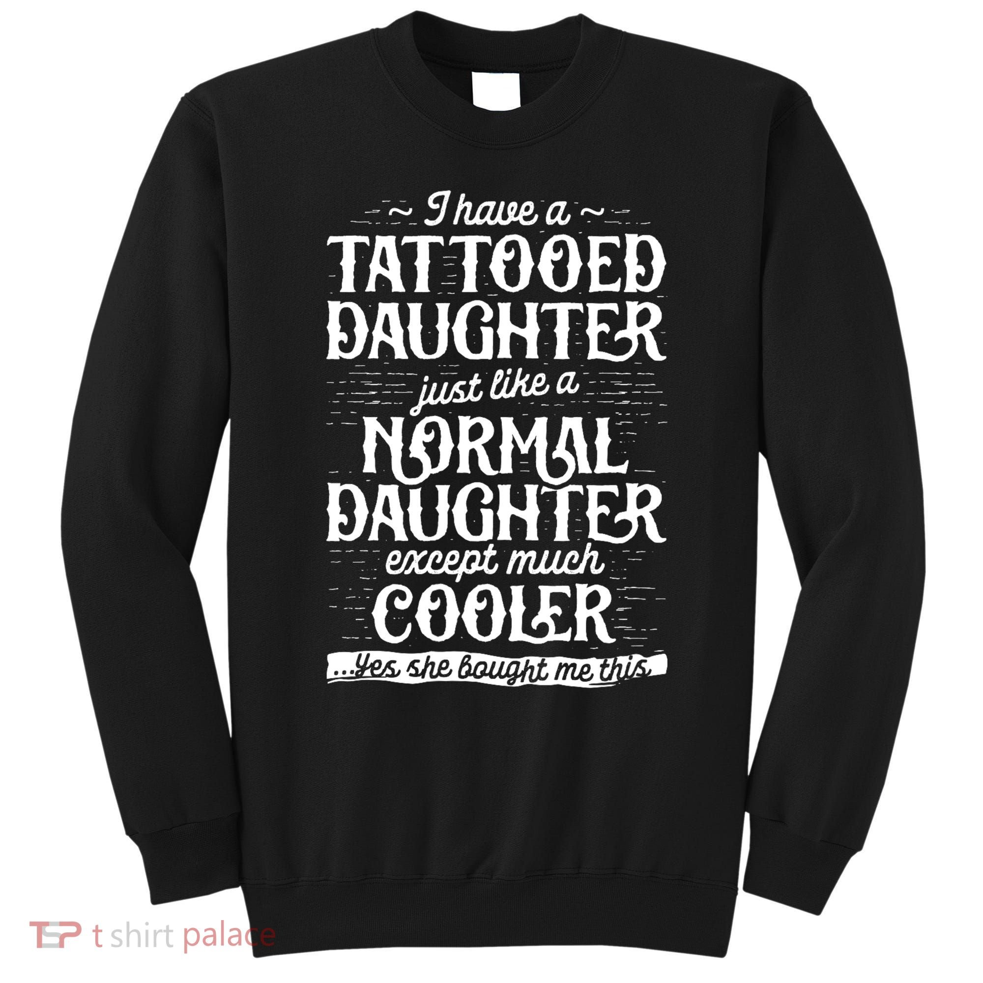 I Have A Tattooed Daughter Just Like A Normal Daughter Except Much Cooler Sweatshirt