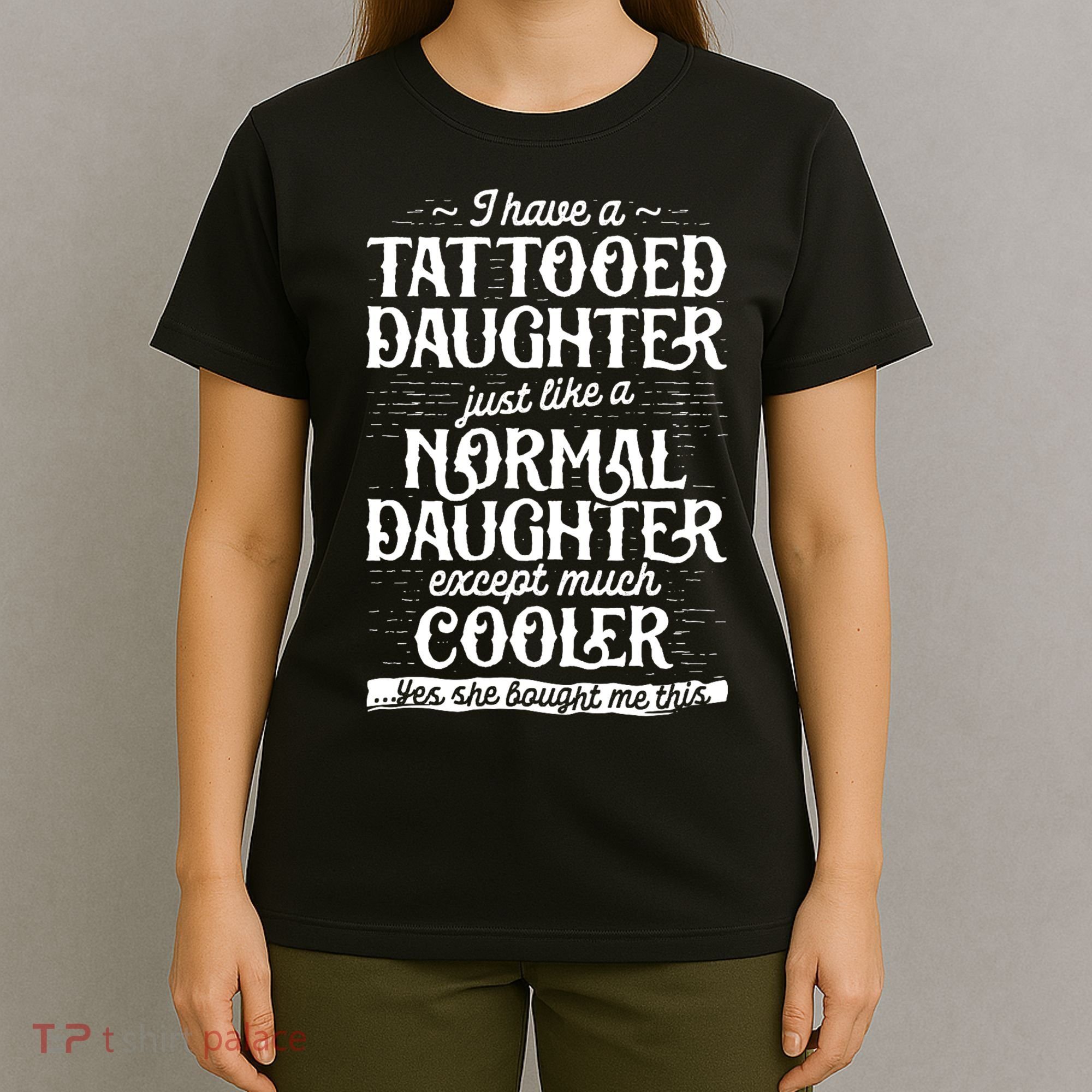 I Have A Tattooed Daughter Just Like A Normal Daughter Except Much Cooler T-Shirt