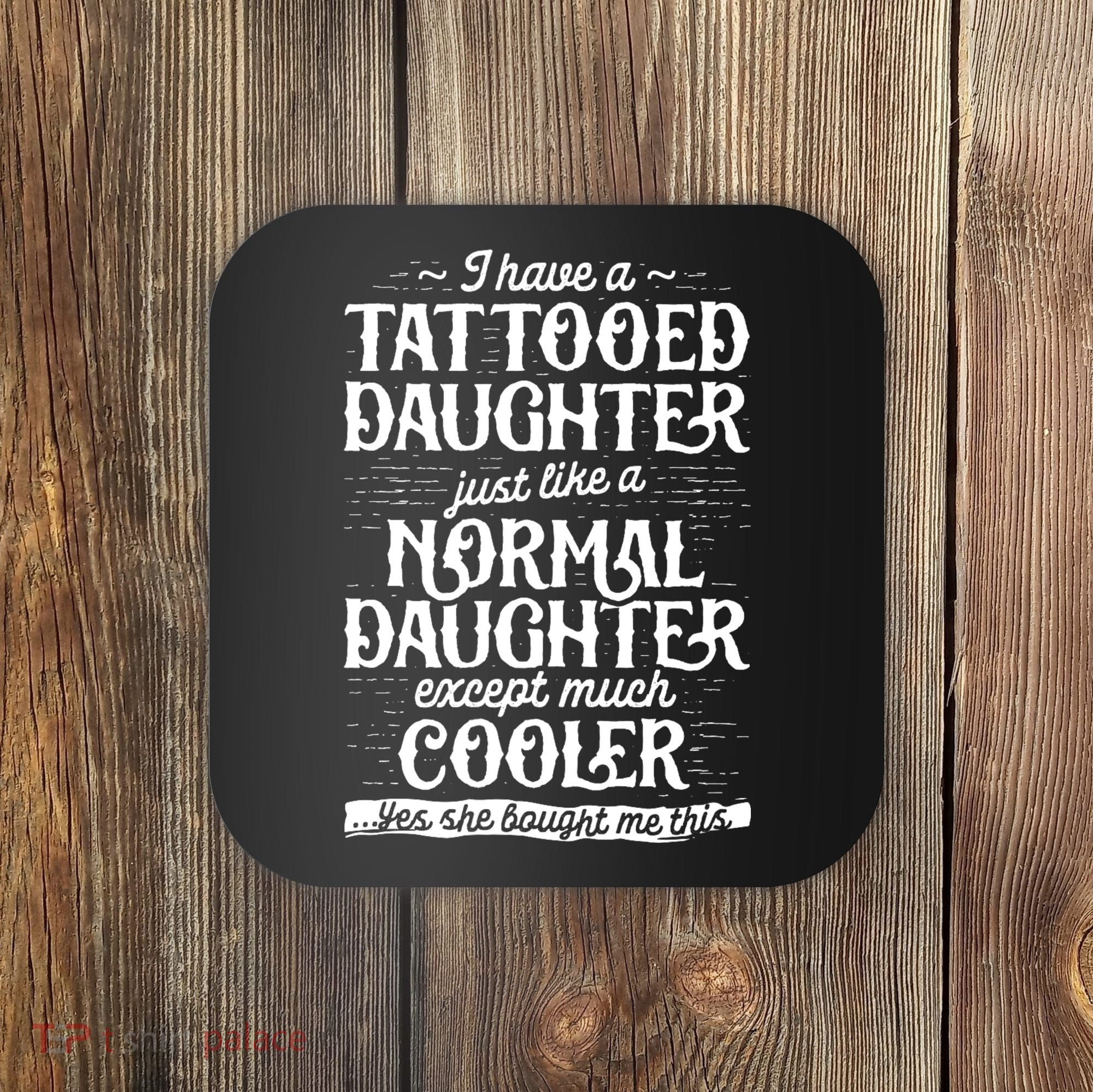 I Have A Tattooed Daughter Just Like A Normal Daughter Except Much Cooler Coaster