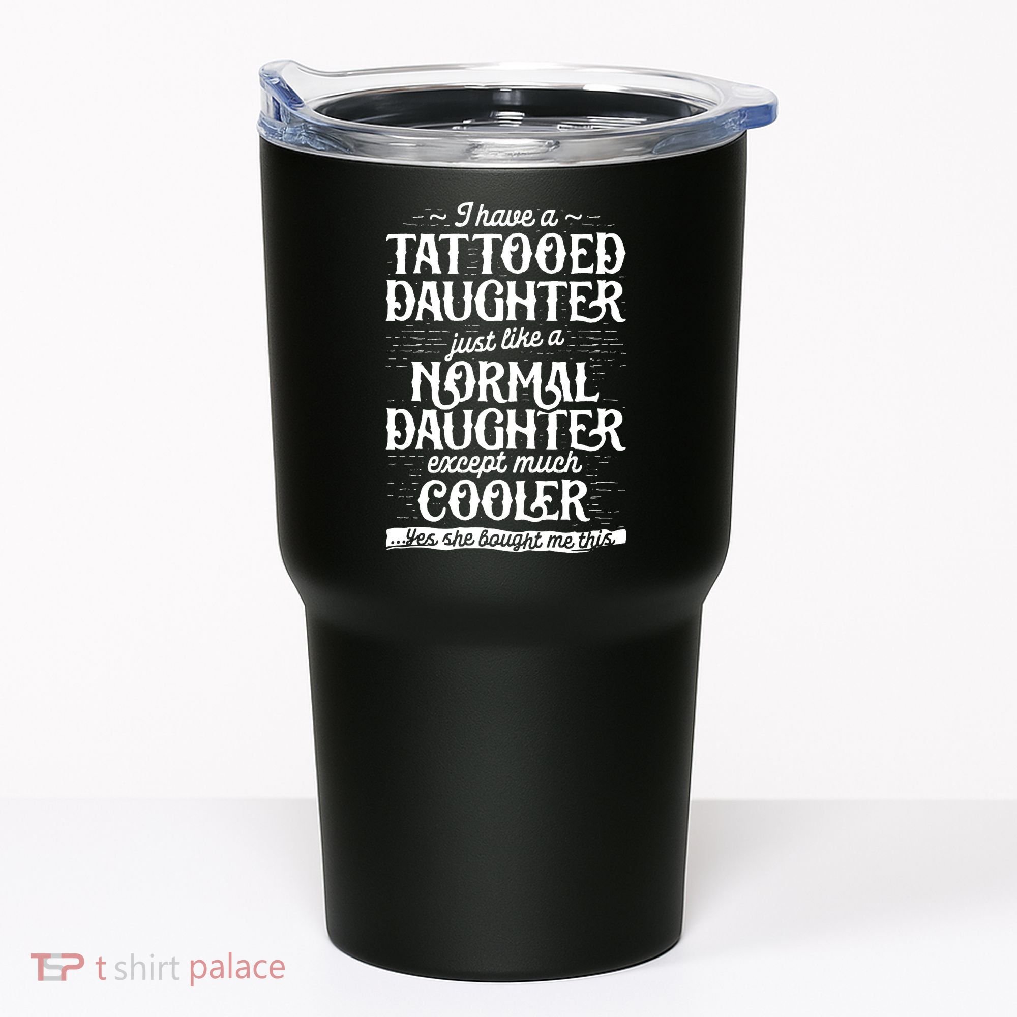 I Have A Tattooed Daughter Just Like A Normal Daughter Except Much Cooler Tumbler