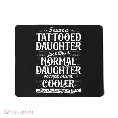 I Have A Tattooed Daughter Just Like A Normal Daughter Except Much Cooler Mousepad