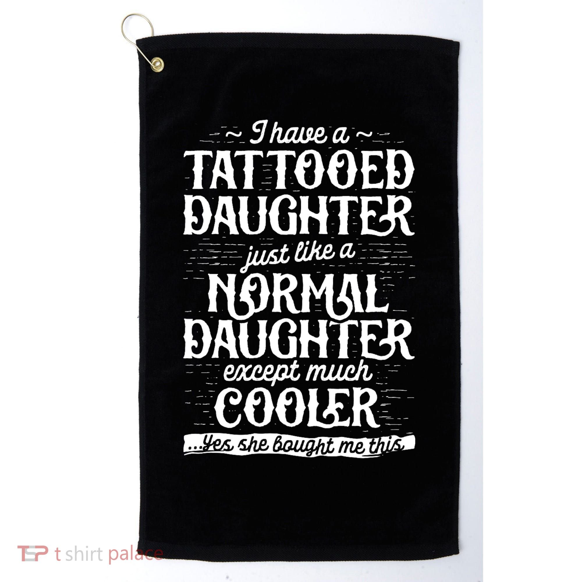 I Have A Tattooed Daughter Just Like A Normal Daughter Except Much Cooler Golf Towel