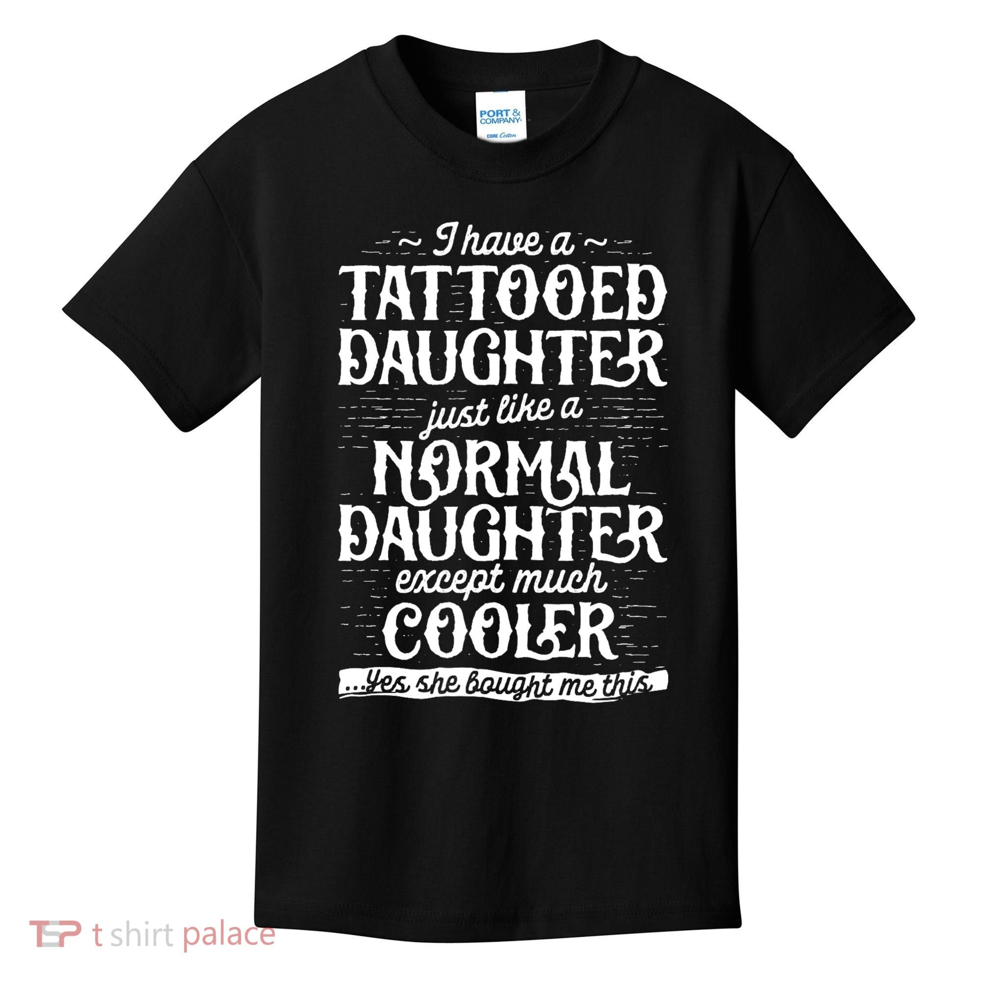 I Have A Tattooed Daughter Just Like A Normal Daughter Except Much Cooler Kids T-Shirt
