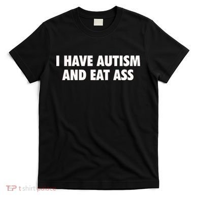 I Have Autism And Eat Ass T-Shirt