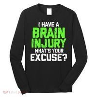 I Have A Brain Injury Whats Your Excuse TBI Patient Warrior Long Sleeve Shirt thumb 0