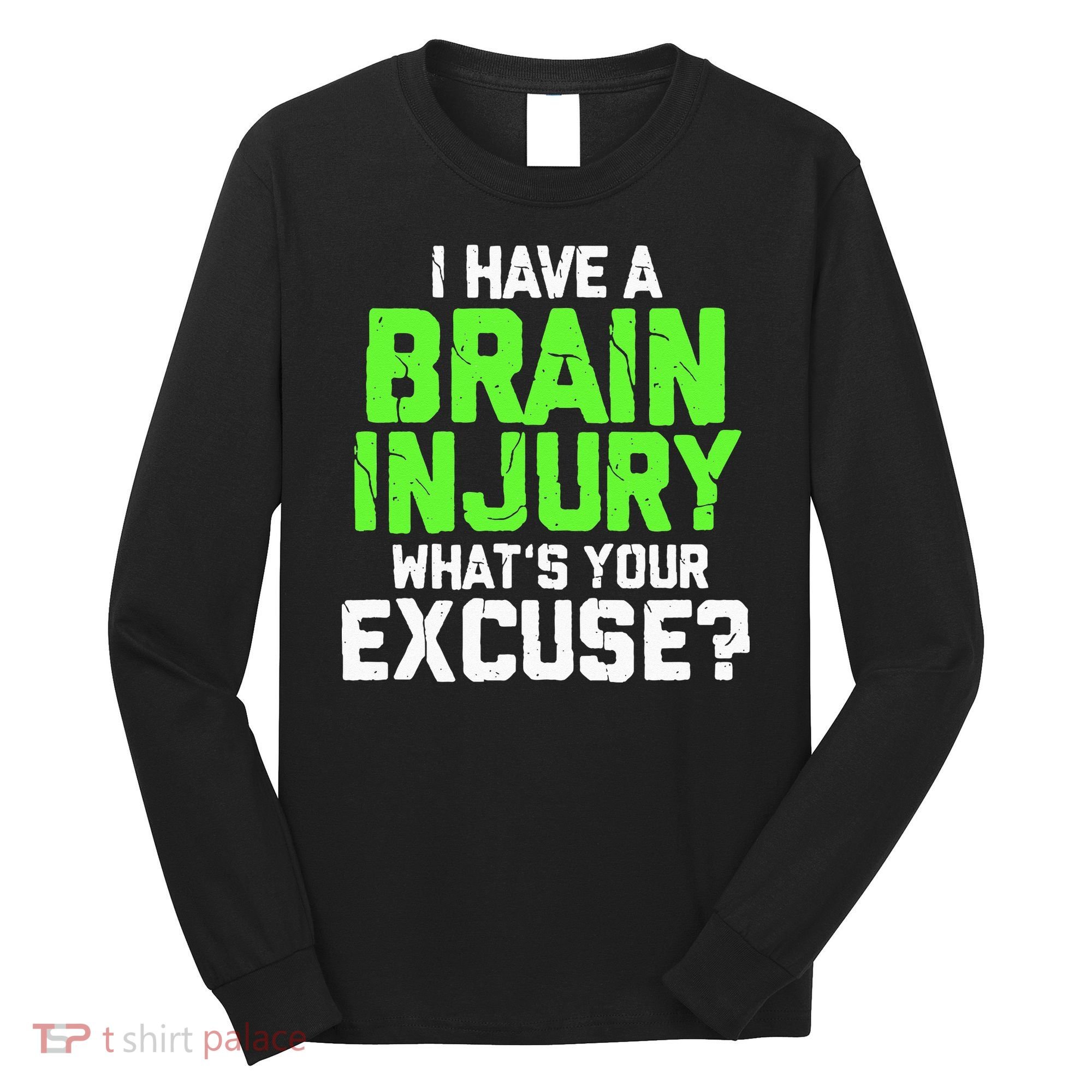 I Have A Brain Injury Whats Your Excuse TBI Patient Warrior Long Sleeve Shirt