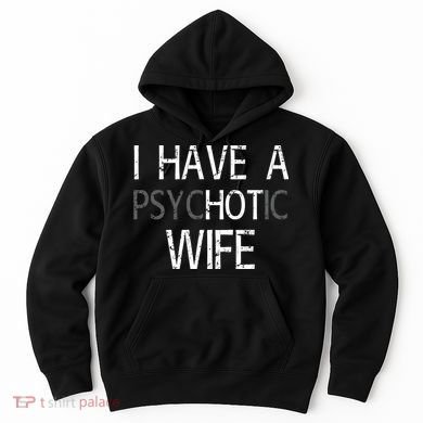 I Have A Psychotic Wife Hoodie