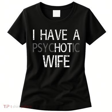 I Have A Psychotic Wife Women's T-Shirt