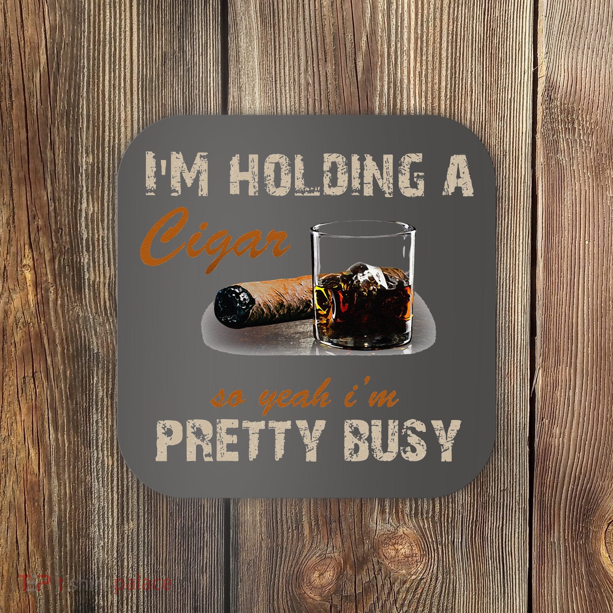 IM Holding A Cigar So Yeah IM Pretty Busy Cigar Coaster