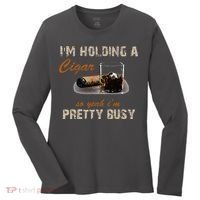 IM Holding A Cigar So Yeah IM Pretty Busy Cigar Women's Long Sleeve Shirt thumb 0