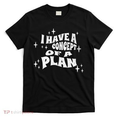 I Have A Concept Of A Plan T-Shirt