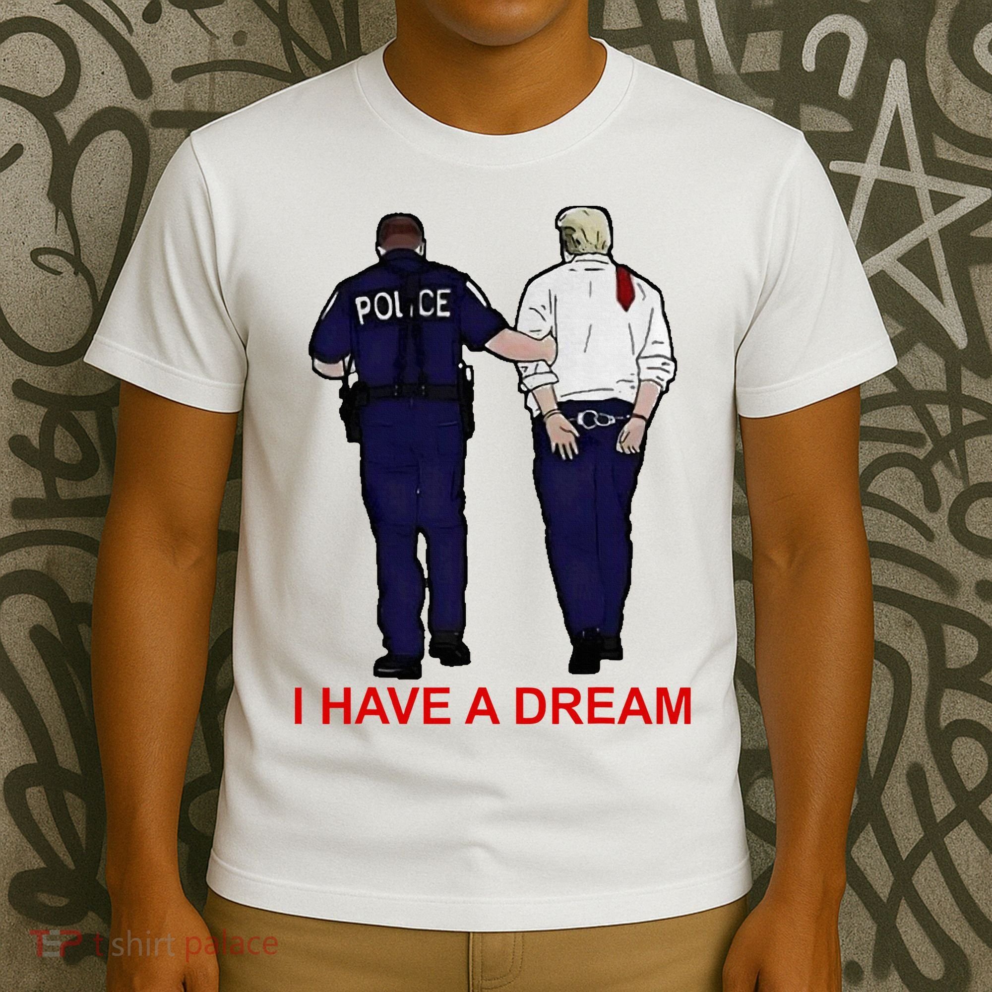 I Have A Dream Police Arrest Trump T-Shirt