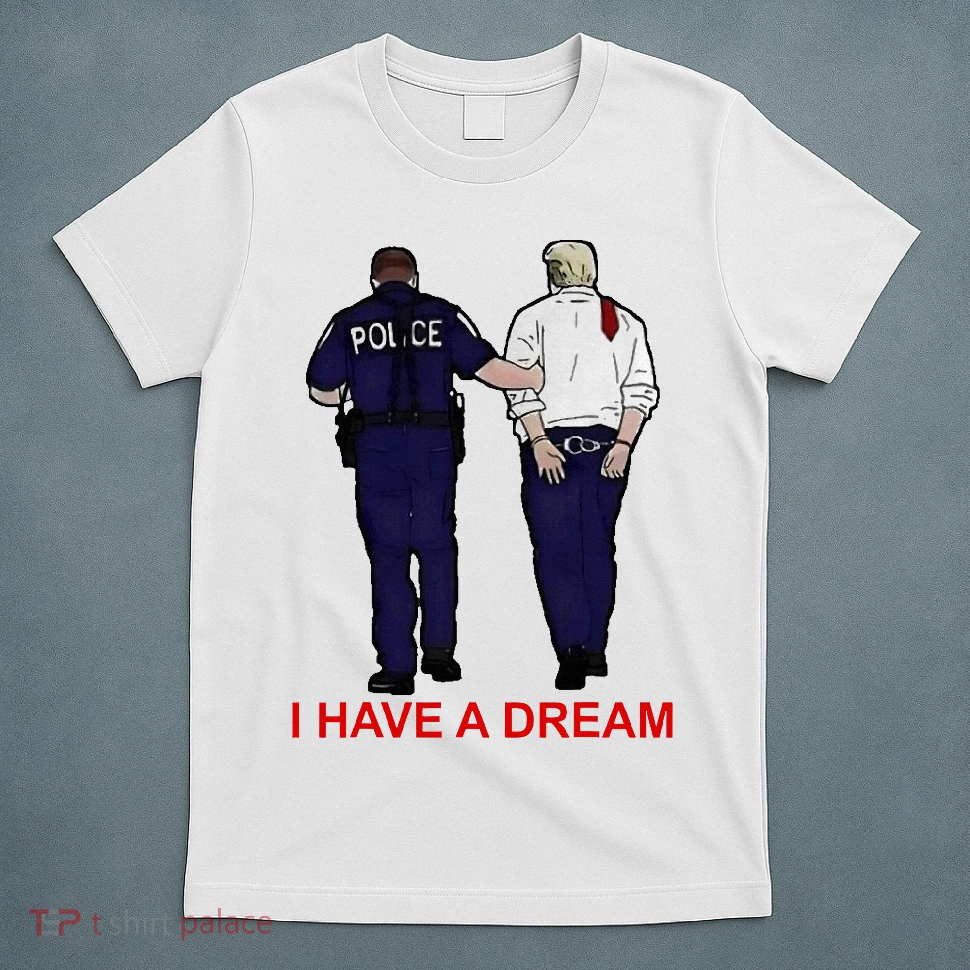 I Have A Dream Police Arrest Trump T-Shirt