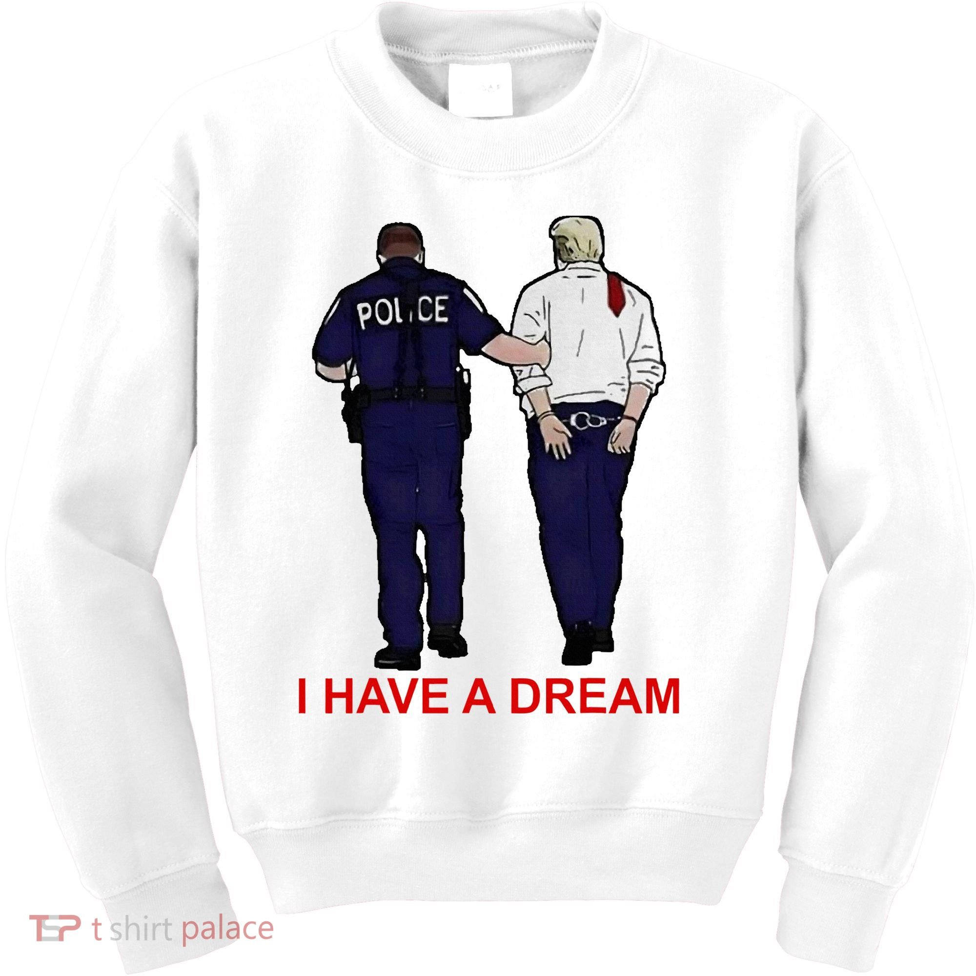 I Have A Dream Police Arrest Trump Kids Sweatshirt