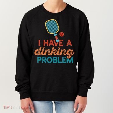 I HAVE A DINKING PROBLEM PICKLEBALL Dink Pickle Ball Meme Women's Sweatshirt