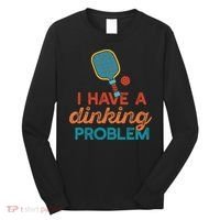I HAVE A DINKING PROBLEM PICKLEBALL Dink Pickle Ball Meme Long Sleeve Shirt thumb 0