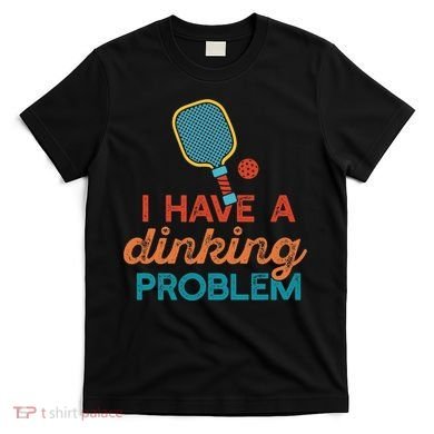 I HAVE A DINKING PROBLEM PICKLEBALL Dink Pickle Ball Meme T-Shirt