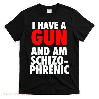 I Have A Gun And Am Schizophrenic T-Shirt