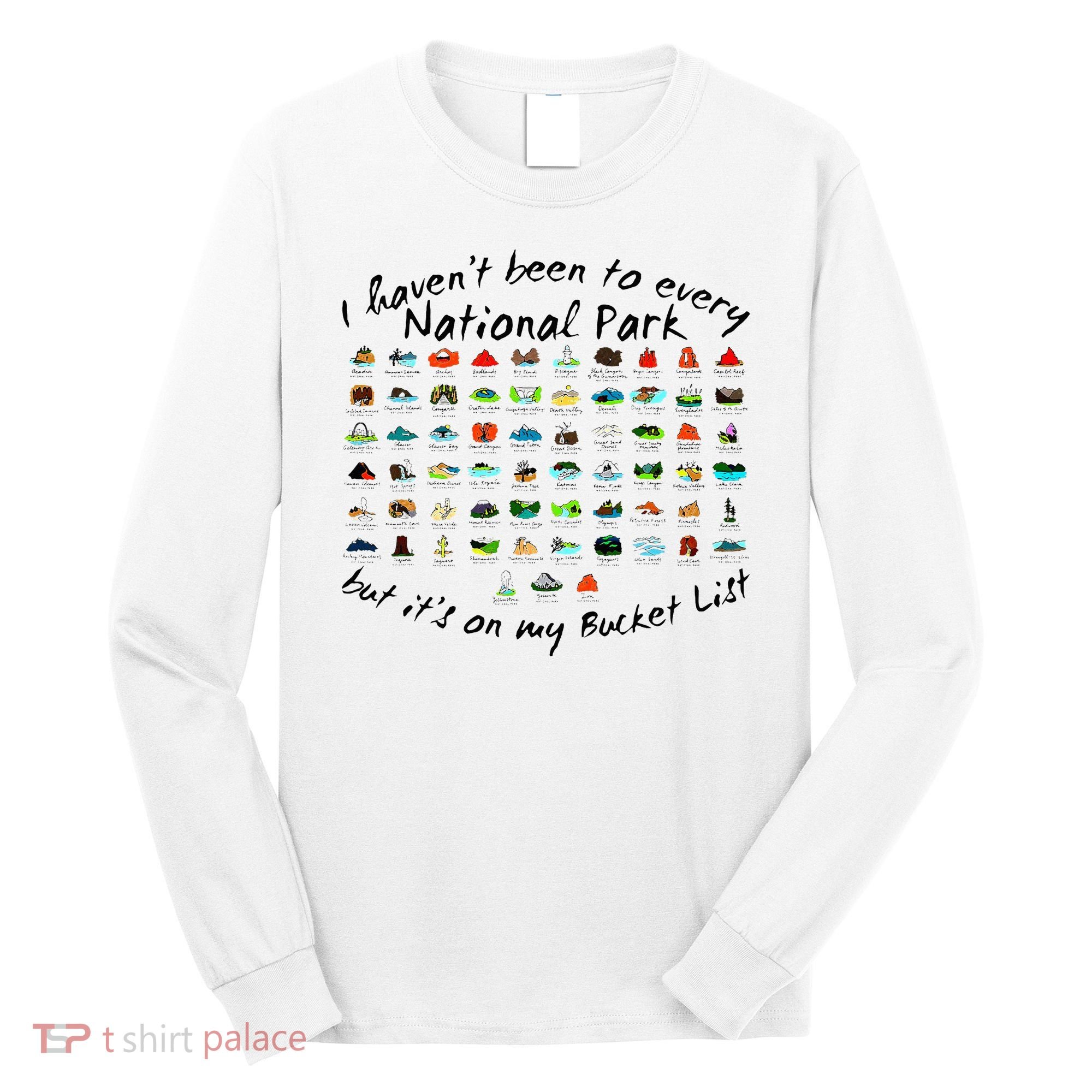 I HavenT Been To Every National Park But ItS On My Bucket Long Sleeve Shirt