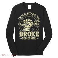 I'm Here Because You Broke Something Funny Mechanic Long Sleeve Shirt thumb 0