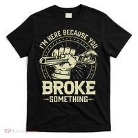 I'm Here Because You Broke Something Funny Mechanic T-Shirt thumb 0