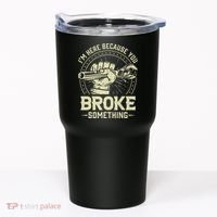 I'm Here Because You Broke Something Funny Mechanic Tumbler thumb 0