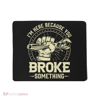 I'm Here Because You Broke Something Funny Mechanic Mousepad