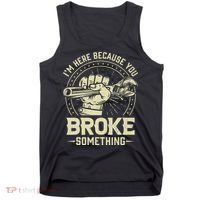 I'm Here Because You Broke Something Funny Mechanic Tank Top thumb 0