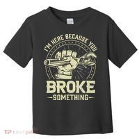 I'm Here Because You Broke Something Funny Mechanic Toddler T-Shirt thumb 0