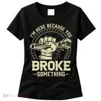 I'm Here Because You Broke Something Funny Mechanic Women's T-Shirt thumb 0