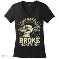 I'm Here Because You Broke Something Funny Mechanic Women's V-Neck T-Shirt thumb 0