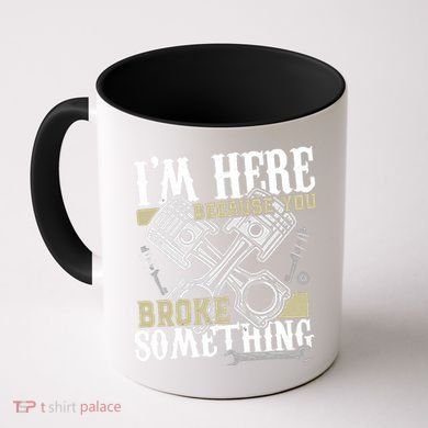 IM Here Because You Broke Something Funny Mechanic Gift Coffee Mug