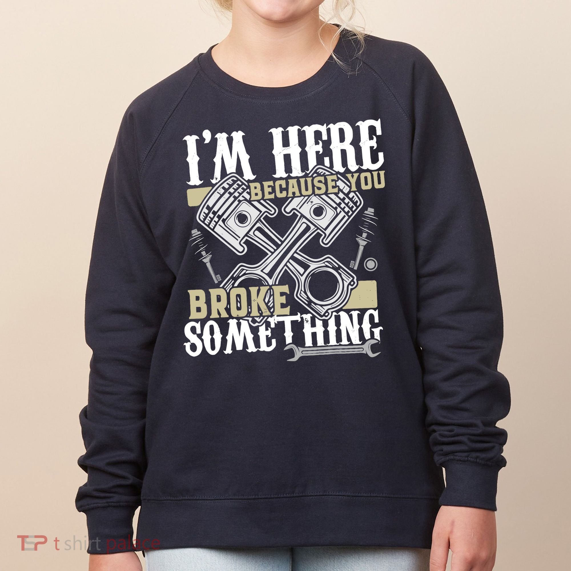 IM Here Because You Broke Something Funny Mechanic Gift Women's Sweatshirt