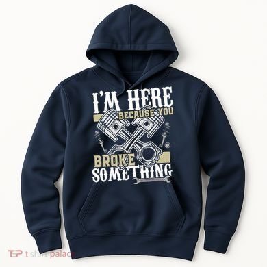 IM Here Because You Broke Something Funny Mechanic Gift Hoodie