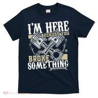 IM Here Because You Broke Something Funny Mechanic Gift T-Shirt thumb 0